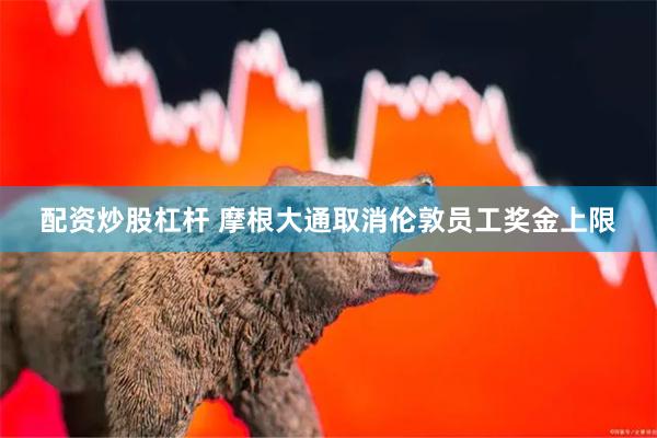 配资炒股杠杆 摩根大通取消伦敦员工奖金上限