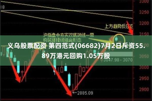 义乌股票配资 第四范式(06682)7月2日斥资55.89万港元回购1.05万股