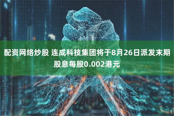配资网络炒股 连成科技集团将于8月26日派发末期股息每股0.002港元