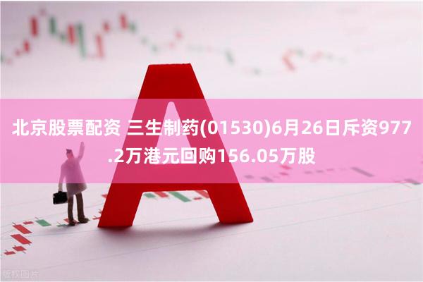 北京股票配资 三生制药(01530)6月26日斥资977.2万港元回购156.05万股