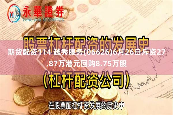 期货配资114 越秀服务(06626)6月26日斥资27.87万港元回购8.75万股