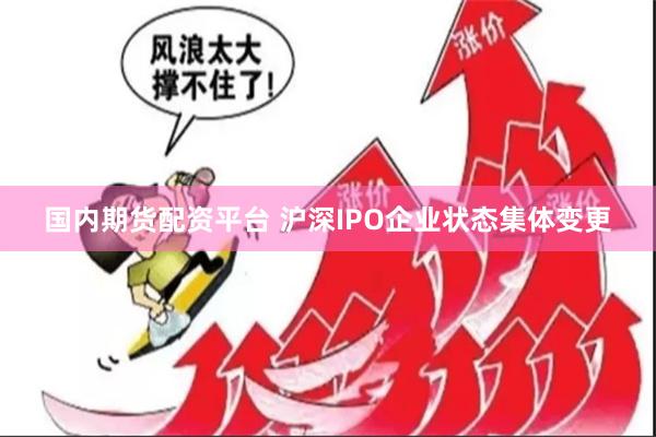 国内期货配资平台 沪深IPO企业状态集体变更