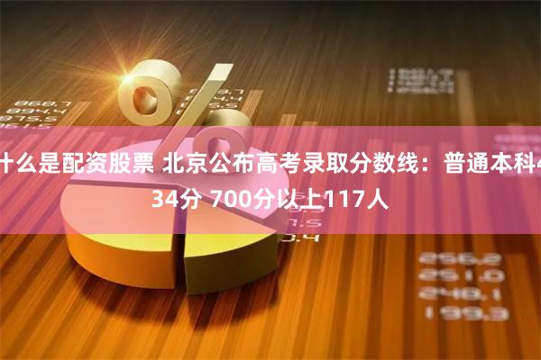 什么是配资股票 北京公布高考录取分数线：普通本科434分 700分以上117人