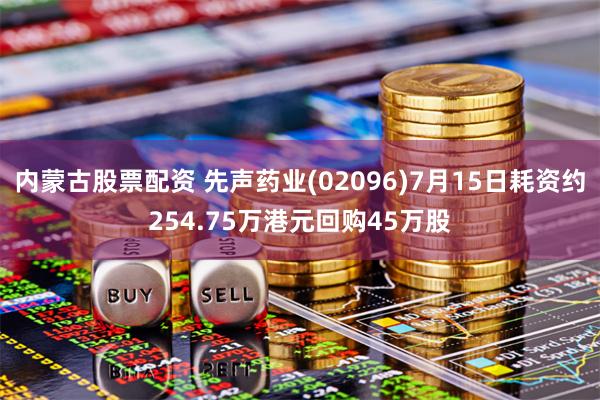 内蒙古股票配资 先声药业(02096)7月15日耗资约254.75万港元回购45万股