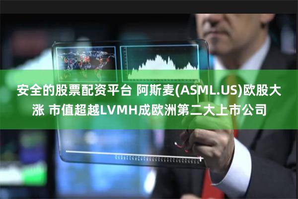 安全的股票配资平台 阿斯麦(ASML.US)欧股大涨 市值超越LVMH成欧洲第二大上市公司