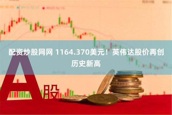 配资炒股网网 1164.370美元！英伟达股价再创历史新高