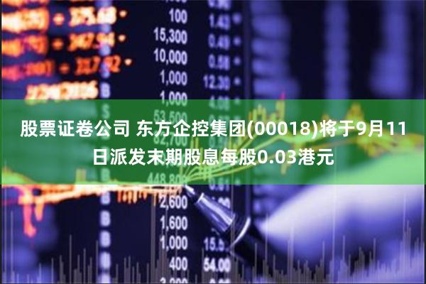 股票证卷公司 东方企控集团(00018)将于9月11日派发末期股息每股0.03港元