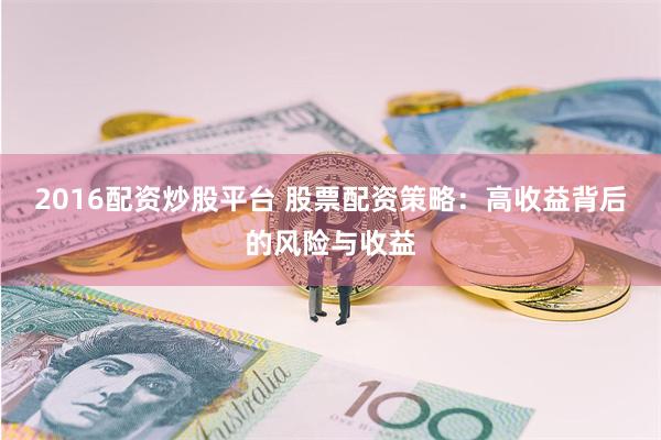 2016配资炒股平台 股票配资策略：高收益背后的风险与收益