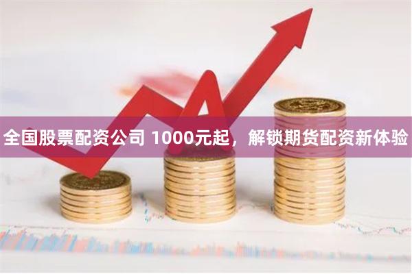 全国股票配资公司 1000元起，解锁期货配资新体验