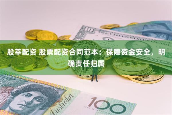 股莘配资 股票配资合同范本：保障资金安全，明确责任归属