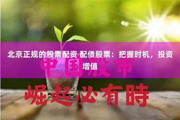北京正规的股票配资 配债股票：把握时机，投资增值