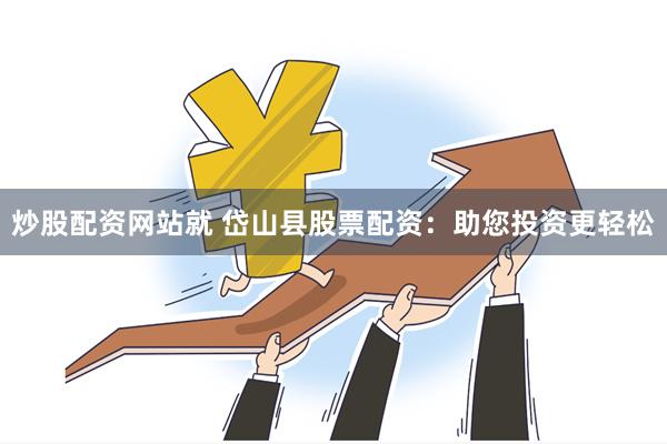 炒股配资网站就 岱山县股票配资：助您投资更轻松