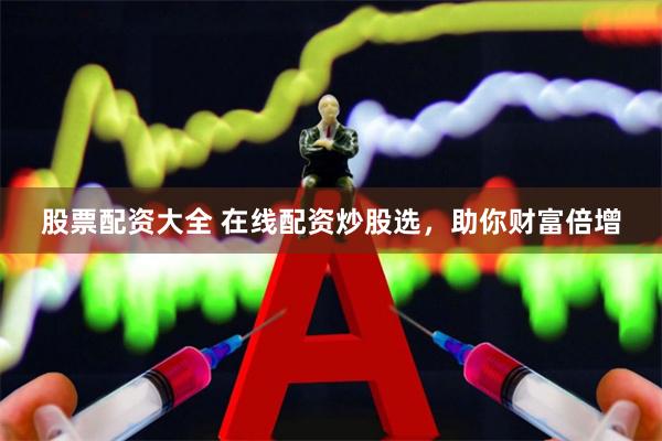 股票配资大全 在线配资炒股选，助你财富倍增
