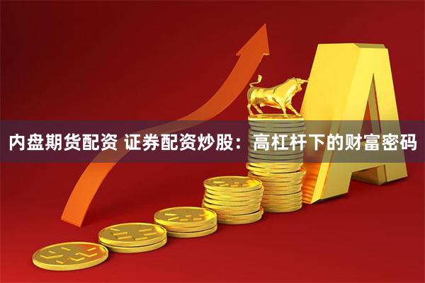 内盘期货配资 证券配资炒股：高杠杆下的财富密码