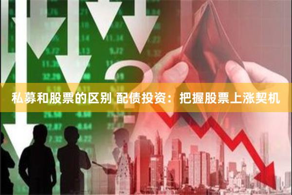 私募和股票的区别 配债投资：把握股票上涨契机