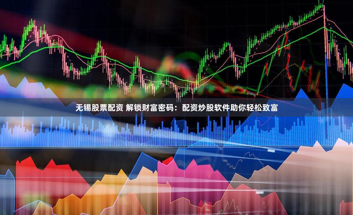 无锡股票配资 解锁财富密码：配资炒股软件助你轻松致富