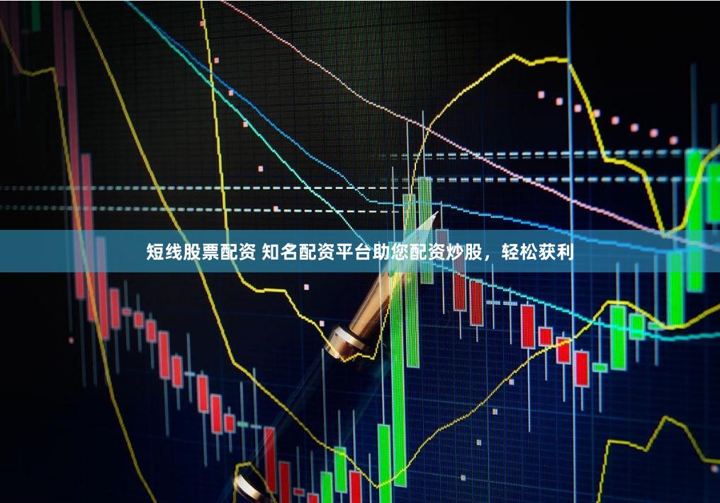 短线股票配资 知名配资平台助您配资炒股，轻松获利