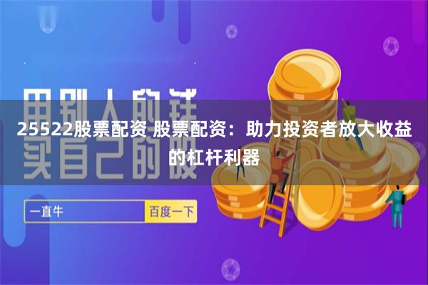 25522股票配资 股票配资：助力投资者放大收益的杠杆利器