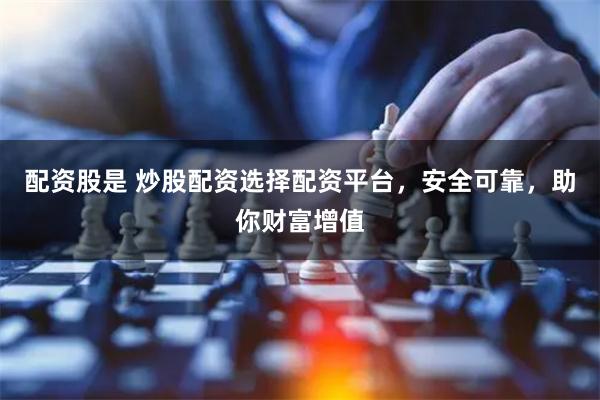 配资股是 炒股配资选择配资平台，安全可靠，助你财富增值