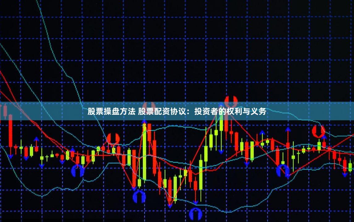 股票操盘方法 股票配资协议：投资者的权利与义务