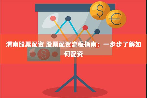 渭南股票配资 股票配资流程指南：一步步了解如何配资