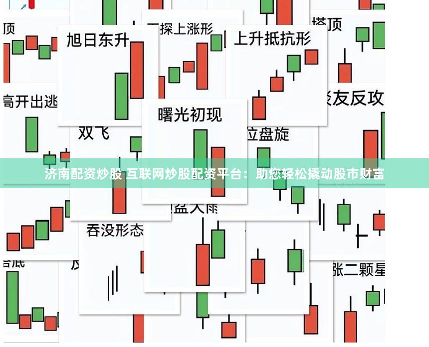 济南配资炒股 互联网炒股配资平台：助您轻松撬动股市财富