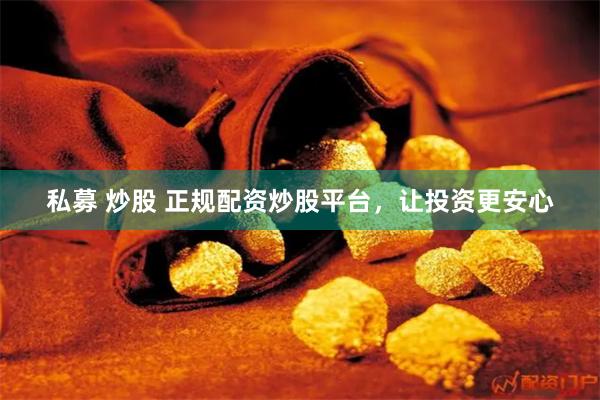私募 炒股 正规配资炒股平台，让投资更安心