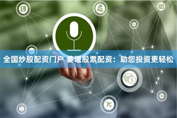 全国炒股配资门户 姜堰股票配资：助您投资更轻松