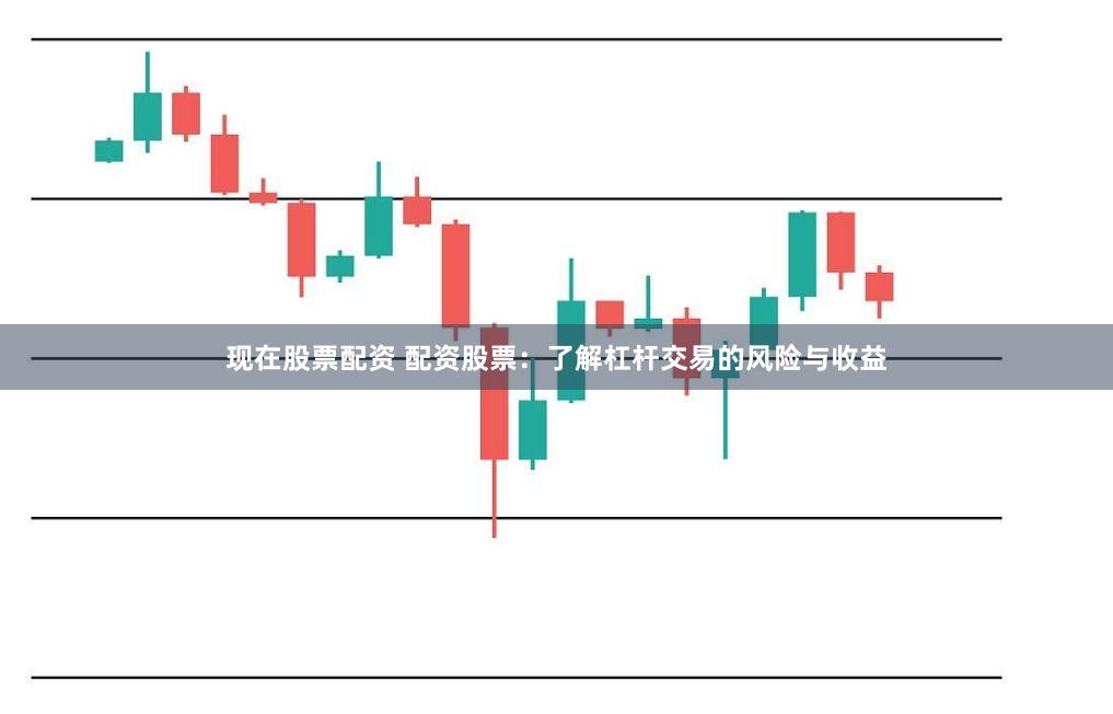 现在股票配资 配资股票：了解杠杆交易的风险与收益