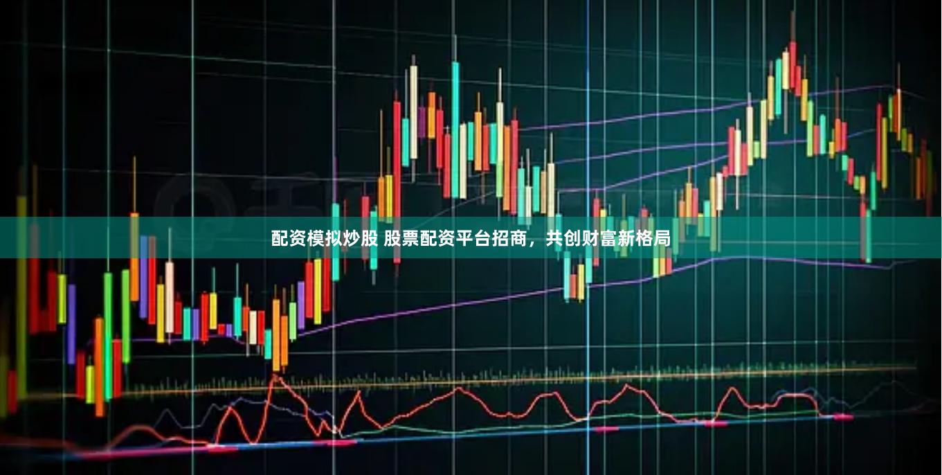 配资模拟炒股 股票配资平台招商，共创财富新格局