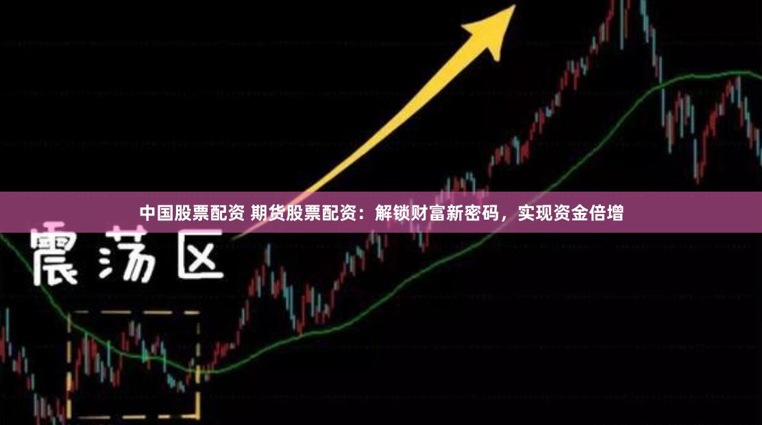 中国股票配资 期货股票配资：解锁财富新密码，实现资金倍增