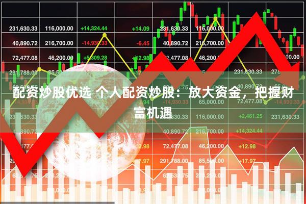 配资炒股优选 个人配资炒股：放大资金，把握财富机遇