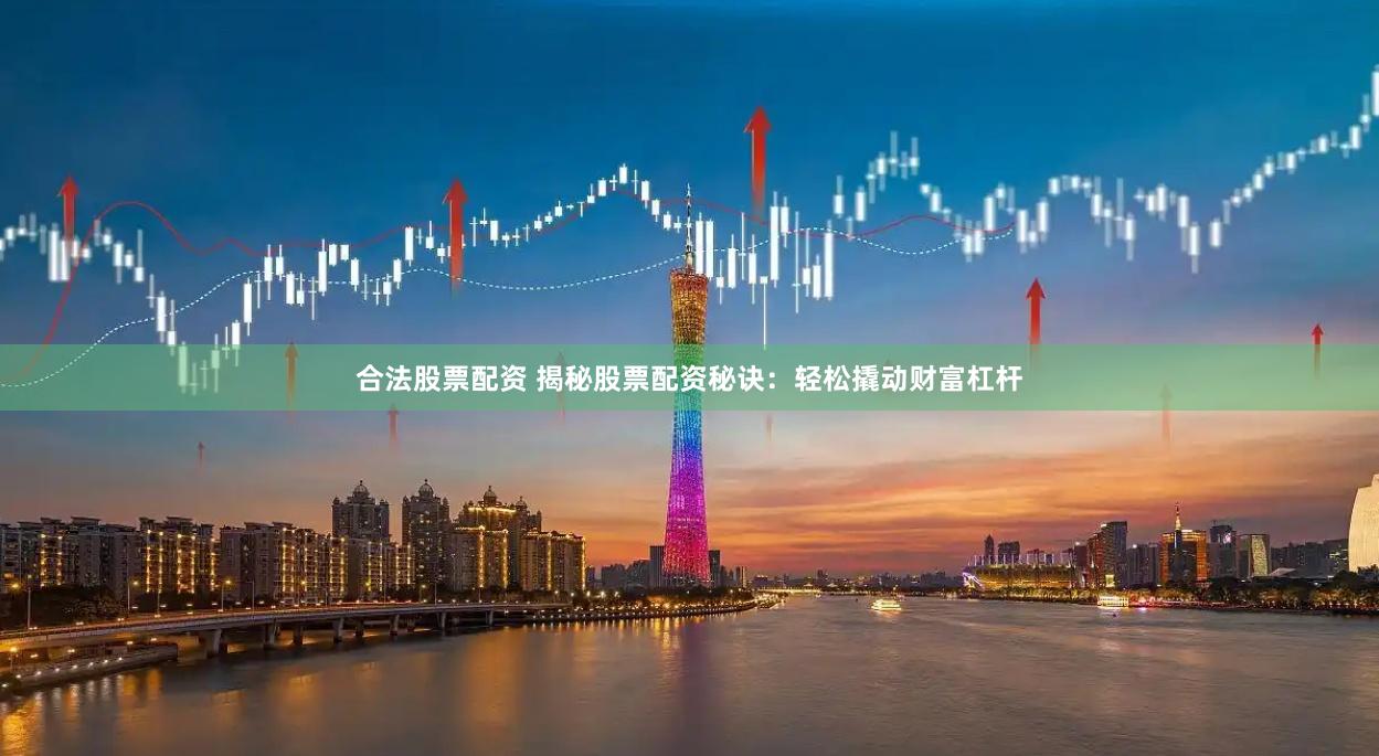 合法股票配资 揭秘股票配资秘诀：轻松撬动财富杠杆