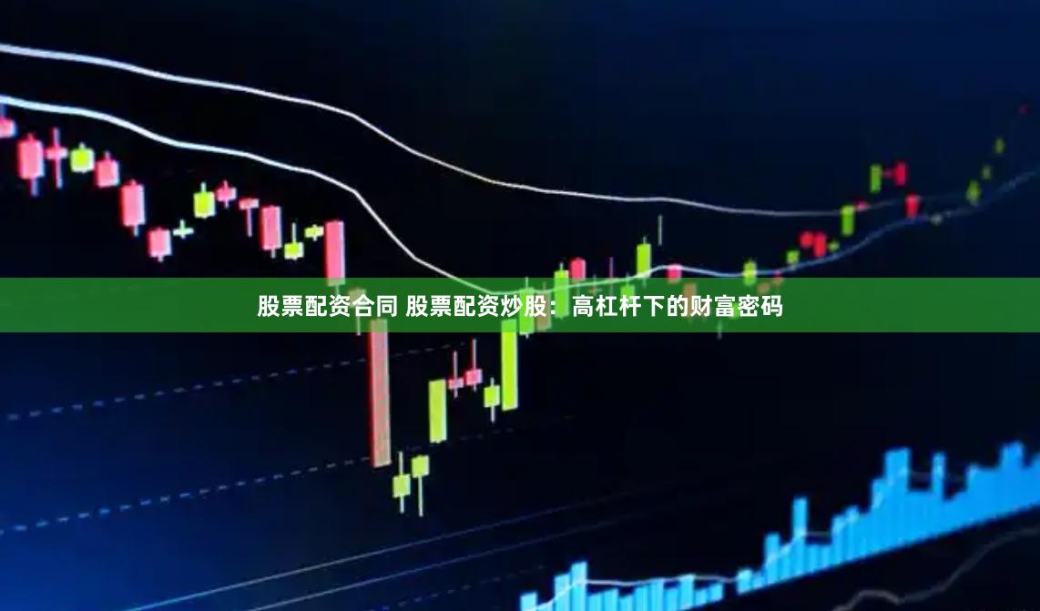 股票配资合同 股票配资炒股：高杠杆下的财富密码