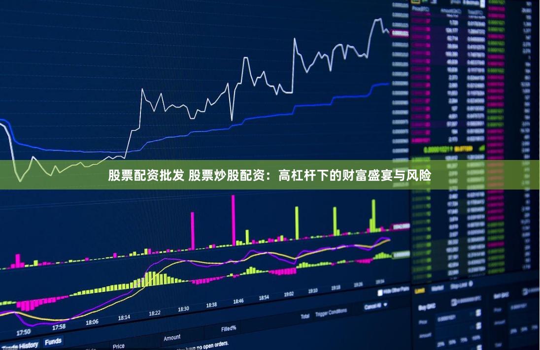 股票配资批发 股票炒股配资：高杠杆下的财富盛宴与风险