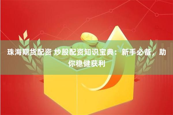 珠海期货配资 炒股配资知识宝典：新手必备，助你稳健获利