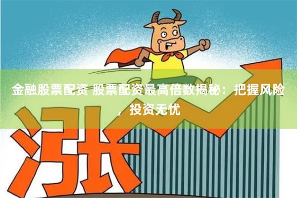 金融股票配资 股票配资最高倍数揭秘：把握风险，投资无忧
