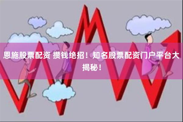 恩施股票配资 攒钱绝招！知名股票配资门户平台大揭秘！