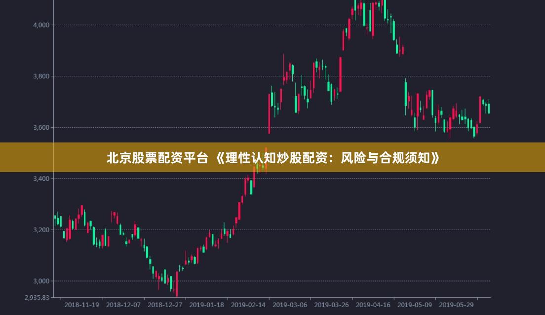 北京股票配资平台 《理性认知炒股配资：风险与合规须知》