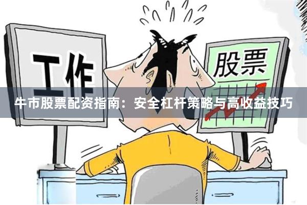 牛市股票配资指南：安全杠杆策略与高收益技巧