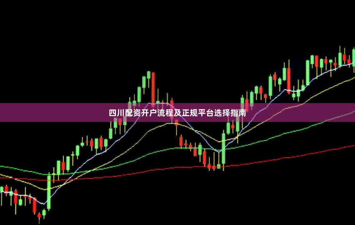 四川配资开户流程及正规平台选择指南
