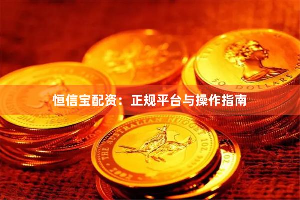 恒信宝配资：正规平台与操作指南
