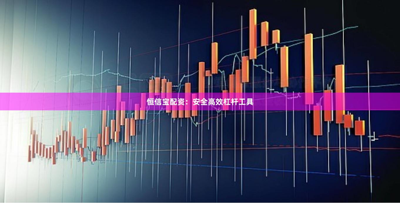 恒信宝配资：安全高效杠杆工具