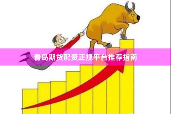 青岛期货配资正规平台推荐指南